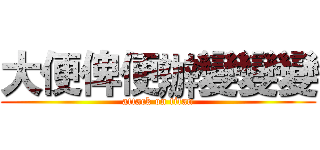 大便俾便辦變變變 (attack on titan)
