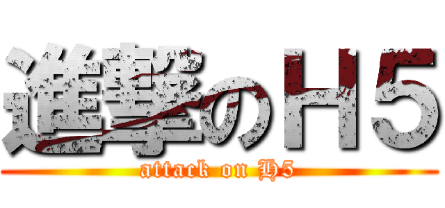 進撃のＨ５ (attack on H5)