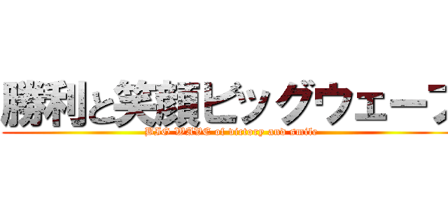 勝利と笑顔ビッグウェーブ (BIG WAVE of victory and smile)