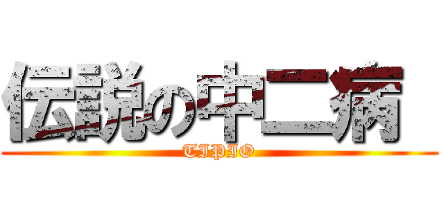 伝説の中二病  (TIPIO)
