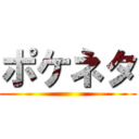 ポケネタ ()