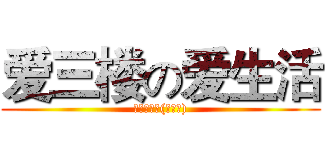 爱三楼の爱生活 (三楼你懂的(￣∀￣))