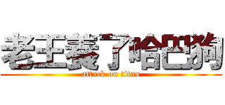 老王養了哈巴狗 (attack on titan)