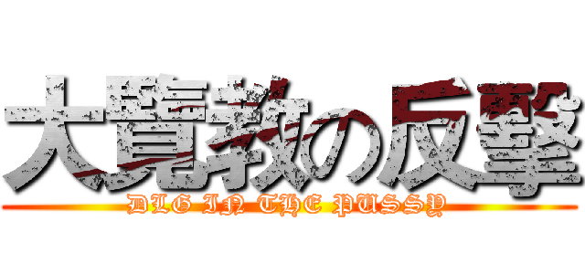大覽教の反擊 (DLG IN THE PUSSY)