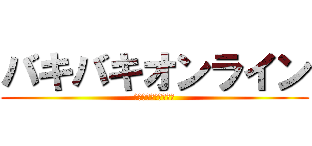 バキバキオンライン (煽るか煽られるか！？)