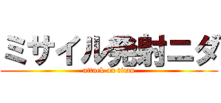 ミサイル発射ニダ (attack on titan)