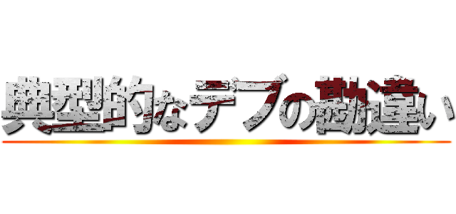 典型的なデブの勘違い ()
