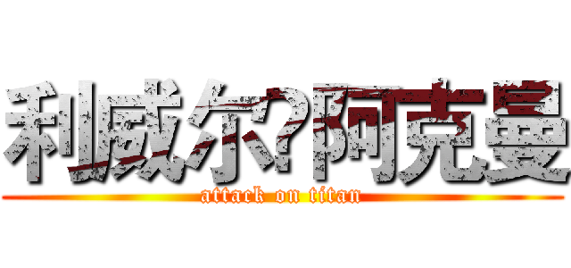 利威尔•阿克曼 (attack on titan)