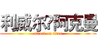 利威尔•阿克曼 (attack on titan)