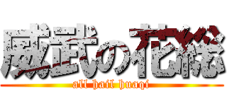 威武の花総 (all hail huaqi)