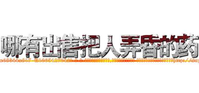 哪有出售把人弄昏的药 (哪有出售把人弄昏的药【电-话151x68344x817-Q1065427042元-吉-药-业】我们做的是长期生意,靠的是老客户长期支持 哪有出售把人弄昏的药在发表了一篇http://sngk.net/PXppiD

参考消息网我们做的是长期生意,靠的是老客户长期支持也许我们早该意识到，就连鲍勃·霍斯金斯（金球奖戏剧类电影男主角 
)