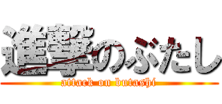 進撃のぶたし (attack on butashi)