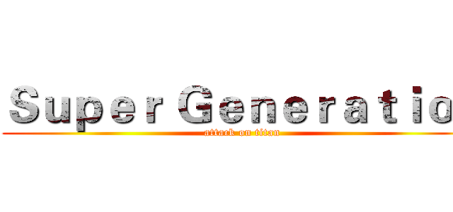 Ｓｕｐｅｒ Ｇｅｎｅｒａｔｉｏｎ (attack on titan)