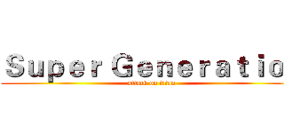 Ｓｕｐｅｒ Ｇｅｎｅｒａｔｉｏｎ (attack on titan)