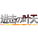 进击の叶天 (男~人~嘛~)