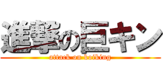 進撃の巨キン (attack on koiking)