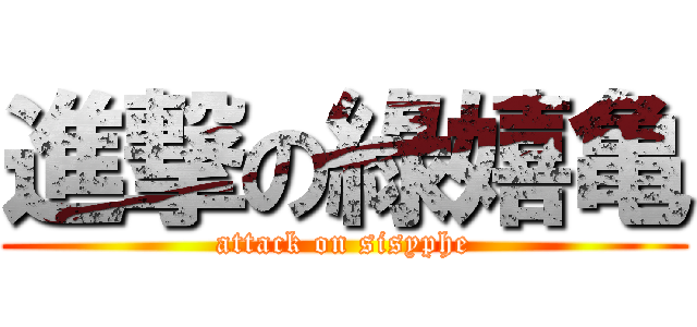 進撃の綠嬉亀 (attack on sisyphe)