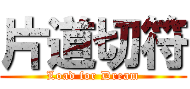 片道切符 (Load for Dream)