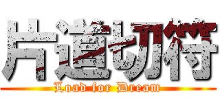 片道切符 (Load for Dream)