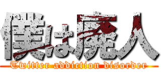 僕は廃人 (Twitter addiction disorder)