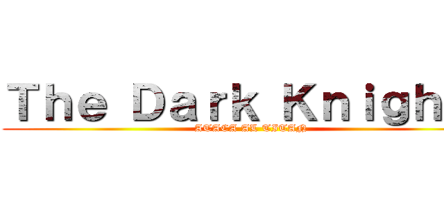 Ｔｈｅ Ｄａｒｋ Ｋｎｉｇｈｔｓ (ATACA AL TITAN)