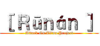 ［ Ｒūｎáｎ ］ (Attack On Titan Project)