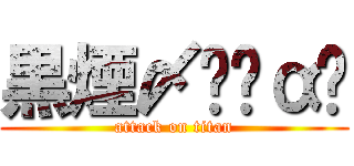 黒煙〆ᕼȳαᎢ (attack on titan)