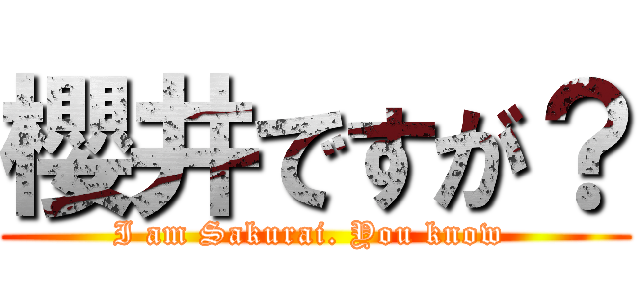 櫻井ですが？ (I am Sakurai. You know )