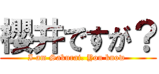 櫻井ですが？ (I am Sakurai. You know )