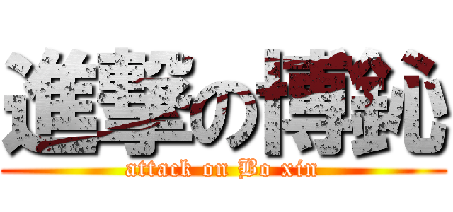 進撃の博鈊 (attack on Bo xin)