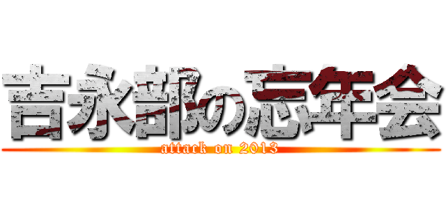 吉永部の忘年会 (attack on 2013)