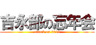 吉永部の忘年会 (attack on 2013)