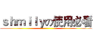 ｓｈｍｉｌｙの使用必看 ()