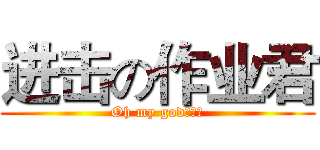 进击の作业君 (Oh my god！！！)