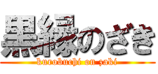 黒縁のざき (kurobuchi on zaki)