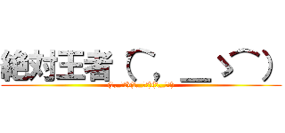 絶対王者（⌒，＿ゝ⌒） ((⌒,_ゝ⌒)(⌒,_ゝ⌒)(⌒,_ゝ⌒))