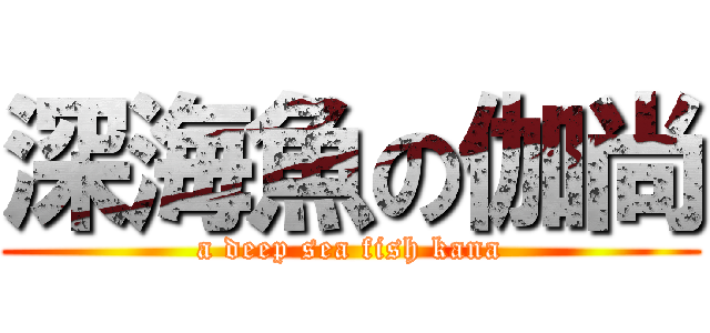 深海魚の伽尚 (a deep sea fish kana)