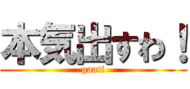 本気出すわ！ (gaati)