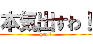 本気出すわ！ (gaati)