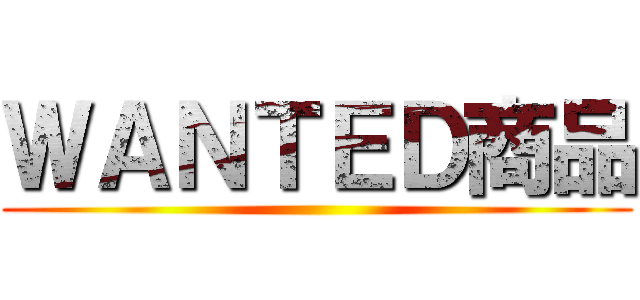 ＷＡＮＴＥＤ商品 ()