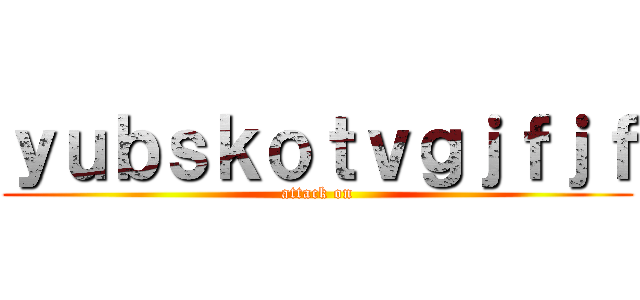ｙｕｂｓｋｏｔｖｇｊｆｊｆ (attack on)