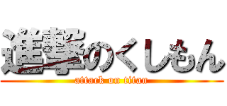 進撃のくしもん (attack on titan)