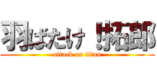 羽ばたけ！拓郎 (attack on titan)