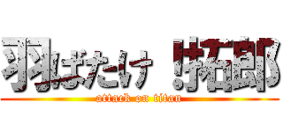 羽ばたけ！拓郎 (attack on titan)