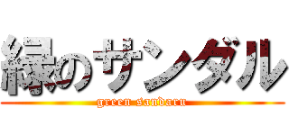 緑のサンダル (green sandaru)