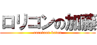 ロリコンの加藤 (roretaon katou)