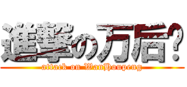 進撃の万后鹏 (attack on WanHoupeng)