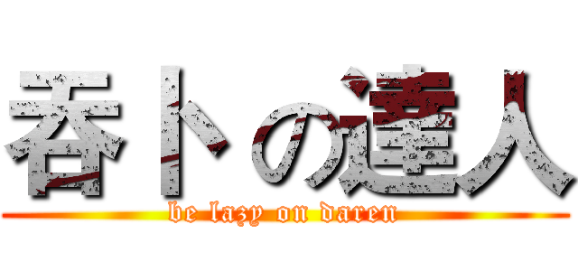 吞卜  の達人 (be lazy on daren)