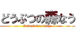 どうぶつの森なう (Animal Crossing )