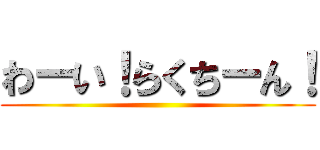 わーい！らくちーん！ ()